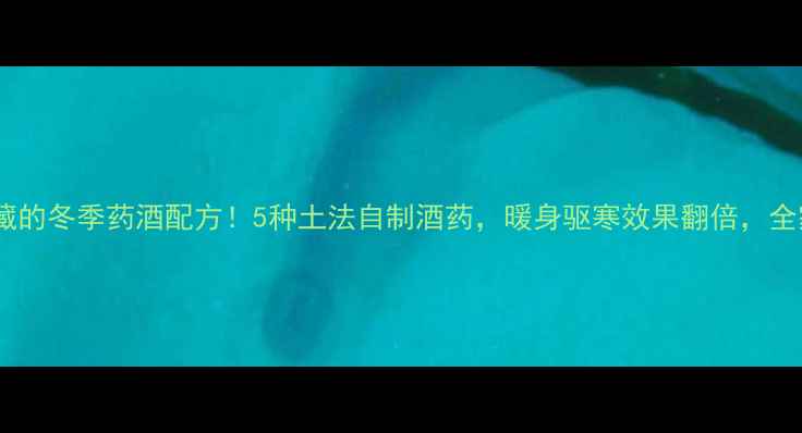 图片 北方农村人私藏的冬季药酒配方！5种土法自制酒药，暖身驱寒效果翻倍，全家老小都夸香1