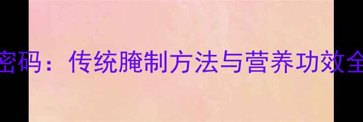 图片 北方酸菜的养生密码：传统腌制方法与营养功效全（附详细教程）