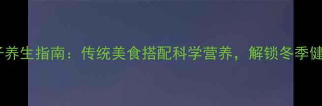 北方饺子养生指南传统美食搭配科学营养解锁冬季健康美味