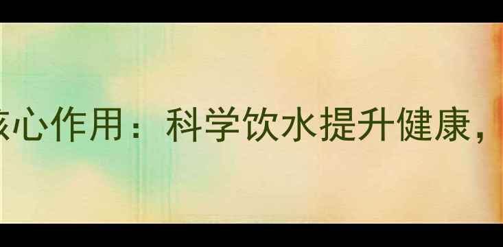 医用蒸馏水在养生中的核心作用科学饮水提升健康打造由内而外的年轻态