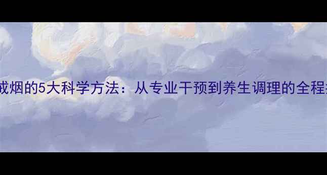 图片 医院戒烟的5大科学方法：从专业干预到养生调理的全程指南1