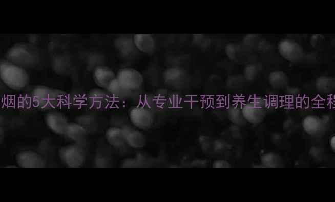 图片 医院戒烟的5大科学方法：从专业干预到养生调理的全程指南2