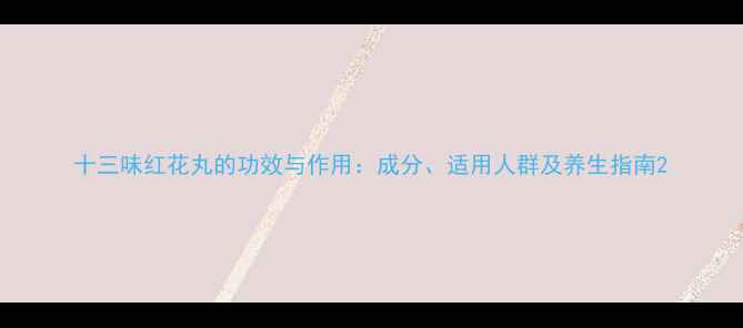 图片 十三味红花丸的功效与作用：成分、适用人群及养生指南2