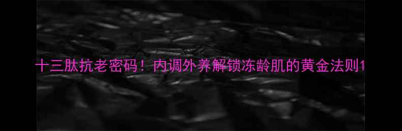 图片 十三肽抗老密码！内调外养解锁冻龄肌的黄金法则1