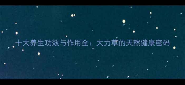 图片 十大养生功效与作用全：大力草的天然健康密码