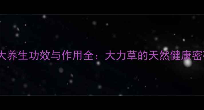 图片 十大养生功效与作用全：大力草的天然健康密码2