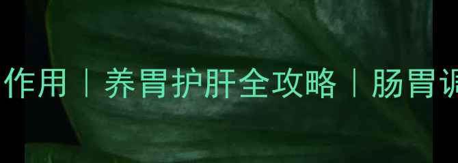 图片 十大达喜功效与作用｜养胃护肝全攻略｜肠胃调理必看｜权威2