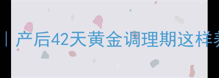 十月馨产后修复黄金组合产后42天黄金调理期这样养子宫恢复快到飞起