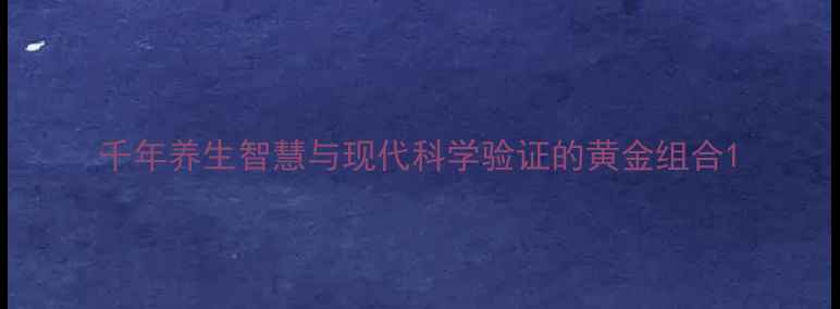 千年养生智慧与现代科学验证的黄金组合