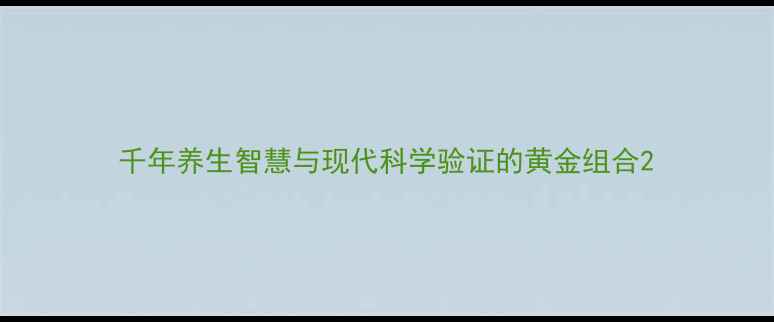 图片 千年养生智慧与现代科学验证的黄金组合2