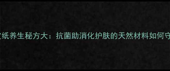 图片 千年桑皮纸养生秘方大：抗菌助消化护肤的天然材料如何守护健康2