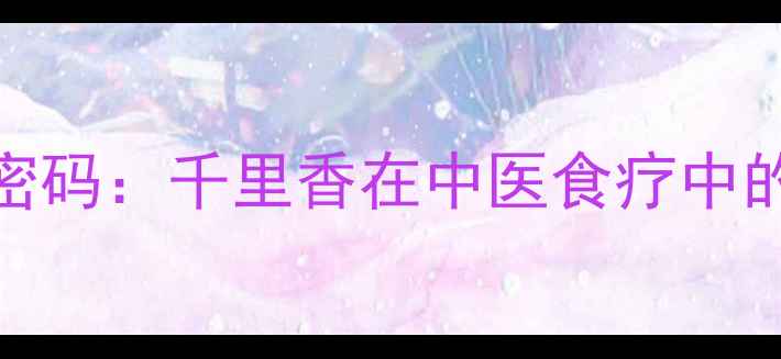 千年香草养生密码千里香在中医食疗中的五大健康功效