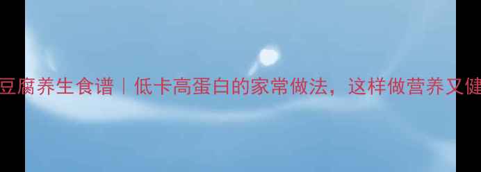 千页豆腐养生食谱低卡高蛋白的家常做法这样做营养又健康