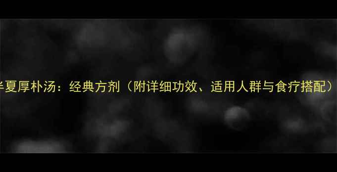 半夏厚朴汤经典方剂附详细功效适用人群与食疗搭配