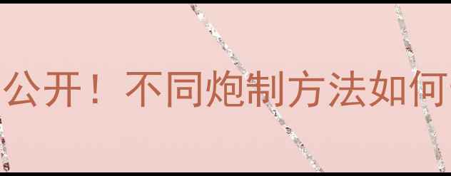 半夏炮制秘籍大公开不同炮制方法如何影响养生功效