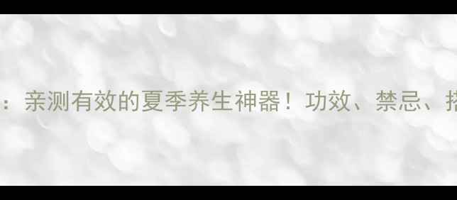 半夏露颗粒亲测有效的夏季养生神器功效禁忌搭配全攻略
