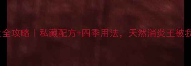 图片 半月莲养生全攻略｜私藏配方+四季用法，天然消炎王被我挖到了！2