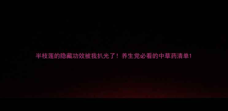 图片 半枝莲的隐藏功效被我扒光了！养生党必看的中草药清单1
