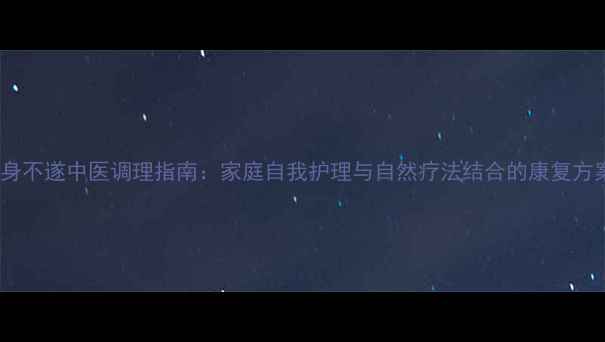 图片 半身不遂中医调理指南：家庭自我护理与自然疗法结合的康复方案1