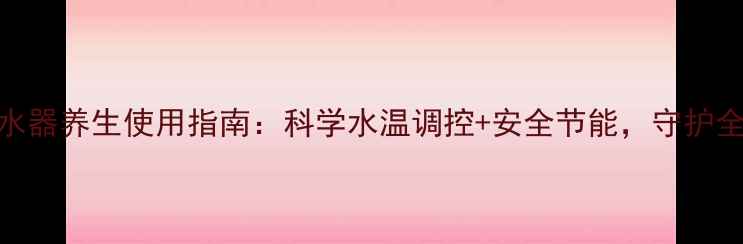 图片 华帝燃气热水器养生使用指南：科学水温调控+安全节能，守护全家健康生活
