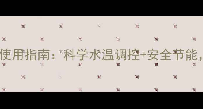 图片 华帝燃气热水器养生使用指南：科学水温调控+安全节能，守护全家健康生活2