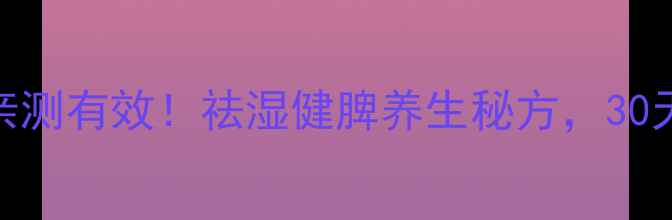图片 华药堂芡苓散亲测有效！祛湿健脾养生秘方，30天调理出好气色