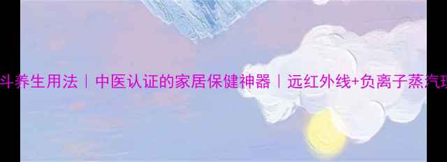 华裕电熨斗养生用法中医认证的家居保健神器远红外线负离子蒸汽理疗指南