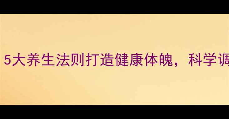 图片 单身男性必看！5大养生法则打造健康体魄，科学调理远离亚健康1