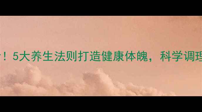 图片 单身男性必看！5大养生法则打造健康体魄，科学调理远离亚健康2