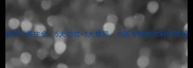 南爪叶养生全5大功效3大禁忌中医专家教你科学使用