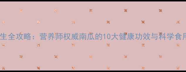 图片 南瓜养生全攻略：营养师权威南瓜的10大健康功效与科学食用指南1