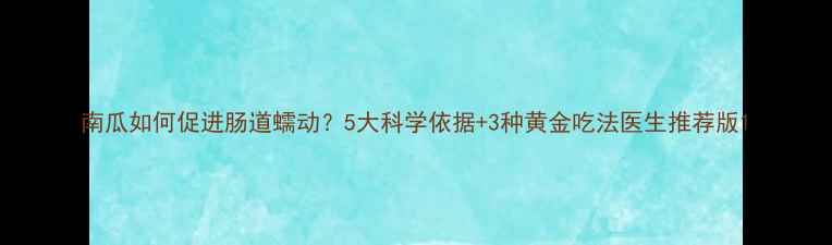 南瓜如何促进肠道蠕动5大科学依据3种黄金吃法医生推荐版