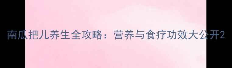 图片 南瓜把儿养生全攻略：营养与食疗功效大公开2