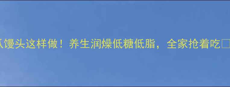 南瓜馒头这样做养生润燥低糖低脂全家抢着吃