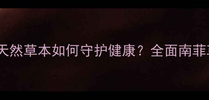 图片 南菲草的十大养生功效：天然草本如何守护健康？全面南菲草的药用价值与日常应用2