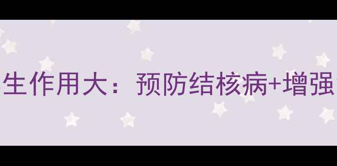 卡介苗养生作用大预防结核病增强免疫力全