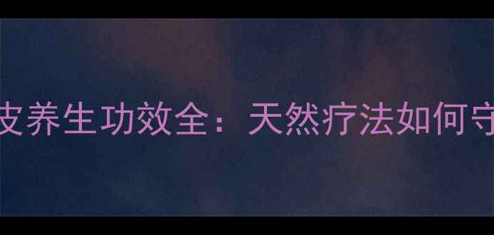 卡宾达树皮养生功效全天然疗法如何守护健康