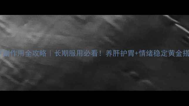 图片 卡马西平副作用全攻略｜长期服用必看！养肝护胃+情绪稳定黄金搭配方案2