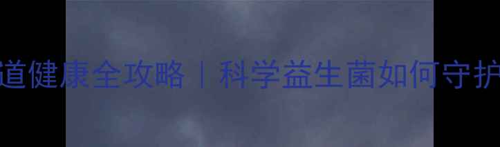 图片 卫乐舒益生菌肠道健康全攻略｜科学益生菌如何守护你的消化系统✨