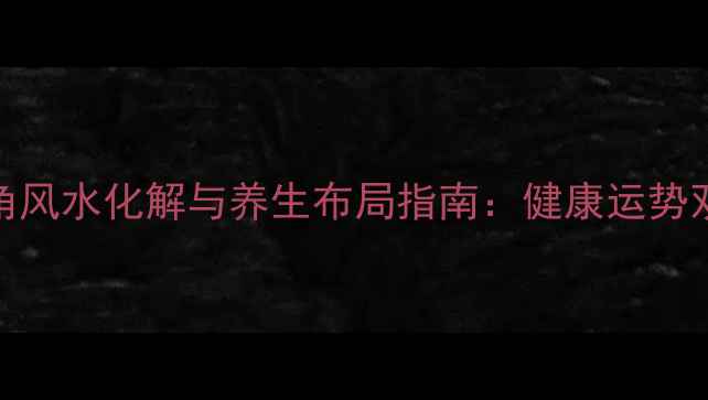 卫生间西北角风水化解与养生布局指南健康运势双提升的秘诀