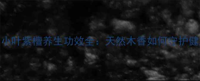 印度小叶紫檀养生功效全天然木香如何守护健康