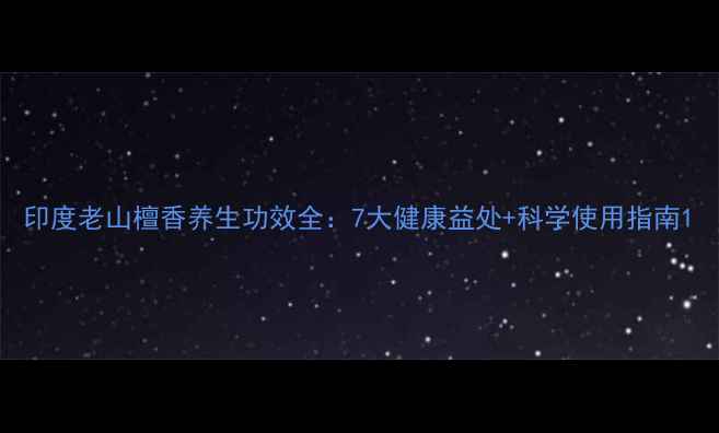 图片 印度老山檀香养生功效全：7大健康益处+科学使用指南1
