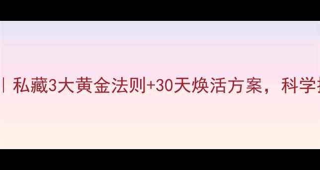 卵巢保养黄金法则私藏3大黄金法则30天焕活方案科学提升雌二醇分泌量