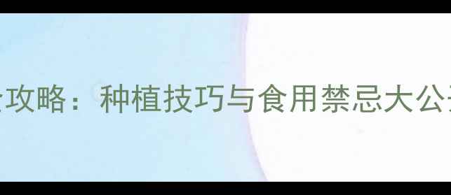 图片 厚脸皮养生全攻略：种植技巧与食用禁忌大公开健康养生网