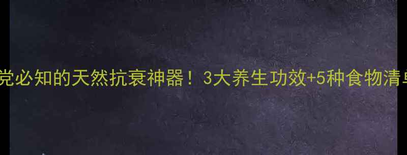 图片 原儿茶酚：熬夜党必知的天然抗衰神器！3大养生功效+5种食物清单，吃出年轻态1
