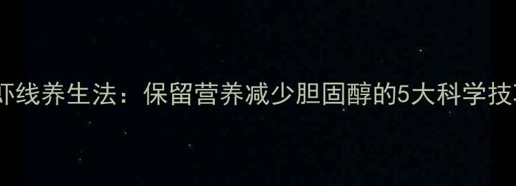 图片 去虾线养生法：保留营养减少胆固醇的5大科学技巧1