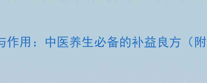 参芍片功效与作用中医养生必备的补益良方附使用指南