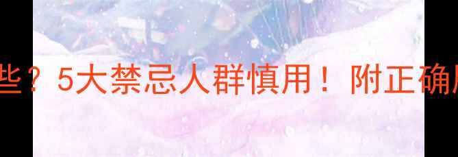 参芪花粉片副作用有哪些5大禁忌人群慎用附正确服用指南附对比图