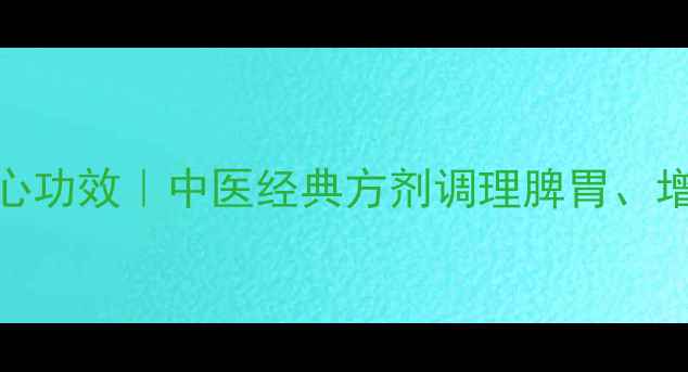 图片 参苓白术散的7大核心功效｜中医经典方剂调理脾胃、增强免疫的黄金配比2