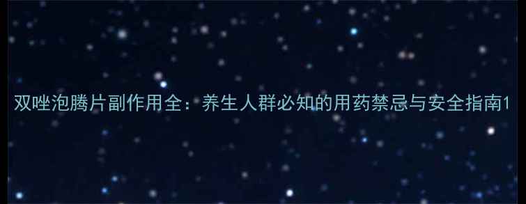 图片 双唑泡腾片副作用全：养生人群必知的用药禁忌与安全指南1